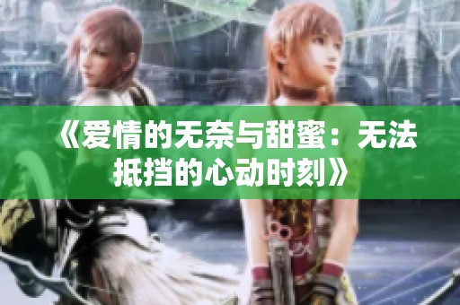 《爱情的无奈与甜蜜：无法抵挡的心动时刻》