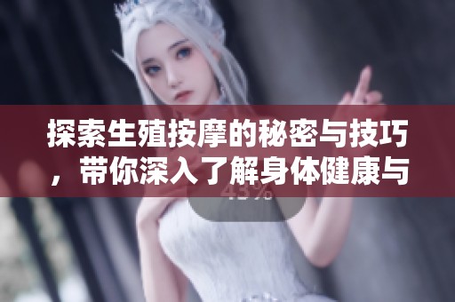 探索生殖按摩的秘密与技巧，带你深入了解身体健康与舒适之道
