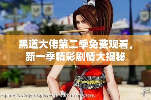 黑道大佬第二季免费观看，新一季精彩剧情大揭秘