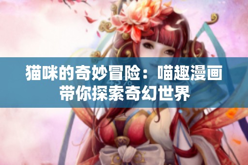 猫咪的奇妙冒险：喵趣漫画带你探索奇幻世界