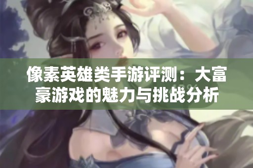 像素英雄类手游评测：大富豪游戏的魅力与挑战分析