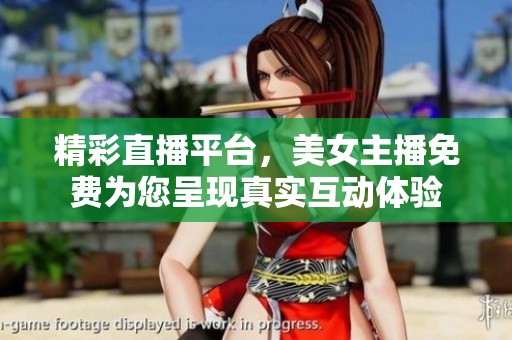 精彩直播平台，美女主播免费为您呈现真实互动体验