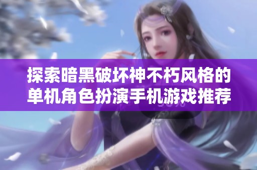 探索暗黑破坏神不朽风格的单机角色扮演手机游戏推荐