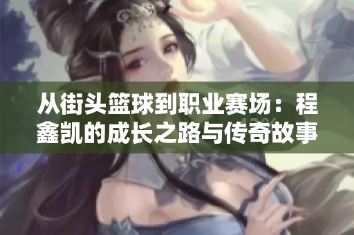 从街头篮球到职业赛场：程鑫凯的成长之路与传奇故事