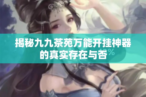 揭秘九九茶苑万能开挂神器的真实存在与否