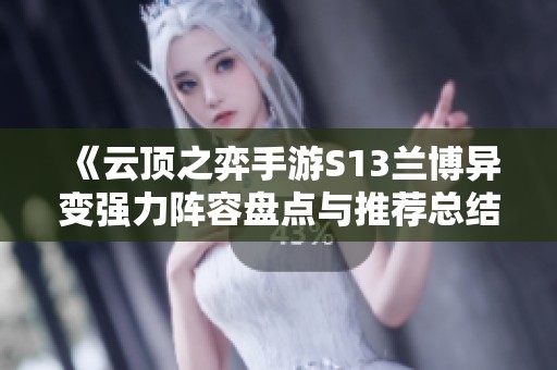 《云顶之弈手游S13兰博异变强力阵容盘点与推荐总结》