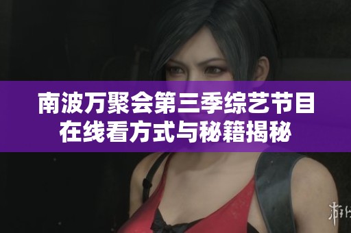 南波万聚会第三季综艺节目在线看方式与秘籍揭秘