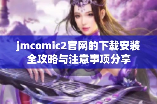 jmcomic2官网的下载安装全攻略与注意事项分享