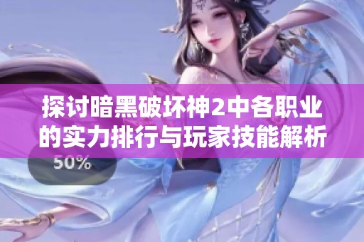 探讨暗黑破坏神2中各职业的实力排行与玩家技能解析