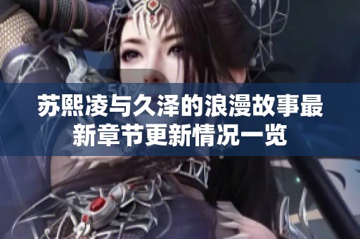 苏熙凌与久泽的浪漫故事最新章节更新情况一览