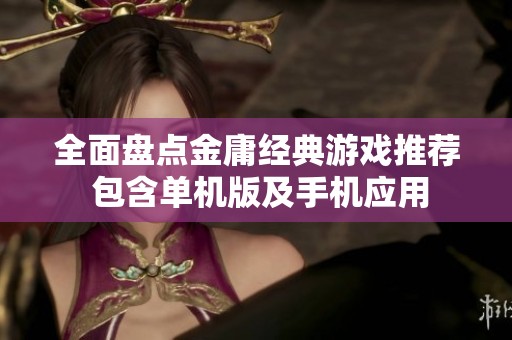 全面盘点金庸经典游戏推荐 包含单机版及手机应用