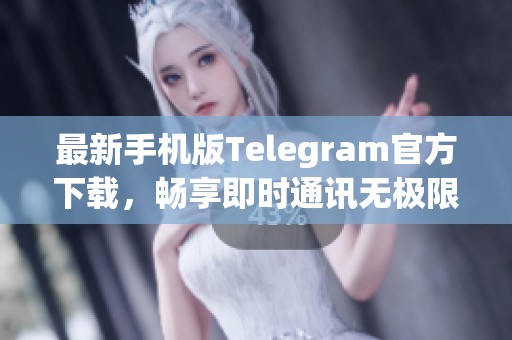 最新手机版Telegram官方下载，畅享即时通讯无极限