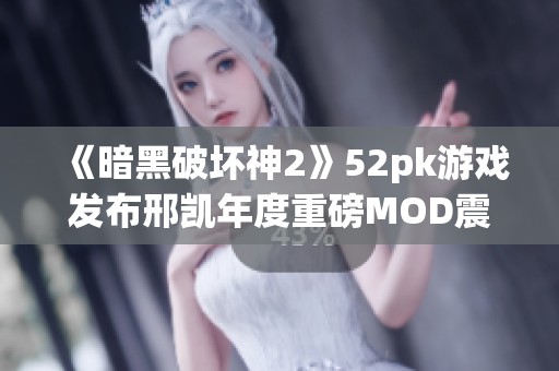 《暗黑破坏神2》52pk游戏发布邢凯年度重磅MOD震撼上线