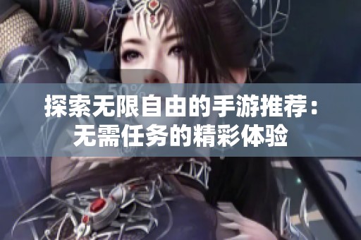 探索无限自由的手游推荐：无需任务的精彩体验