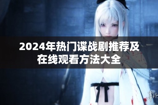 2024年热门谍战剧推荐及在线观看方法大全