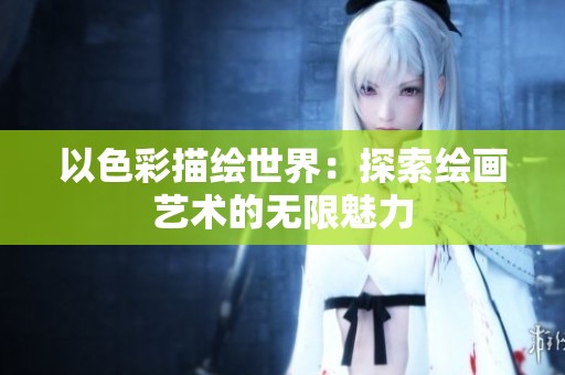 以色彩描绘世界：探索绘画艺术的无限魅力