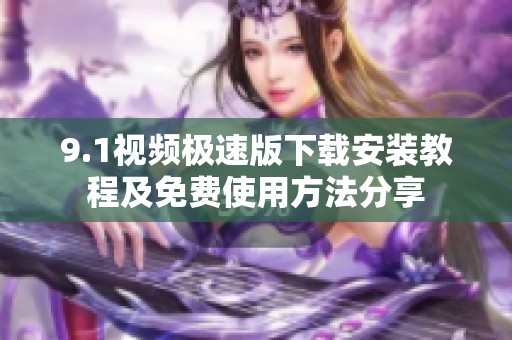 9.1视频极速版下载安装教程及免费使用方法分享
