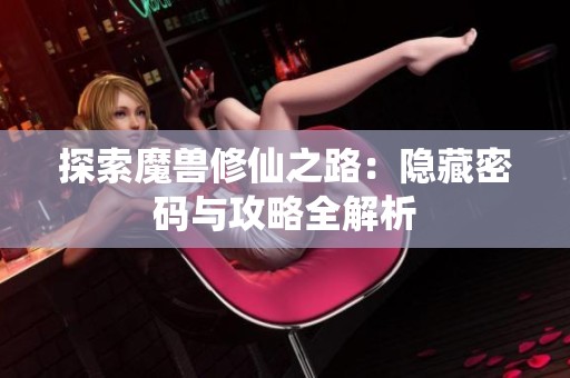 探索魔兽修仙之路：隐藏密码与攻略全解析