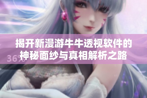 揭开新漫游牛牛透视软件的神秘面纱与真相解析之路