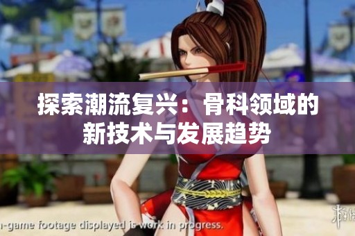 探索潮流复兴：骨科领域的新技术与发展趋势