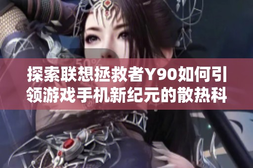 探索联想拯救者Y90如何引领游戏手机新纪元的散热科技与玩家体验
