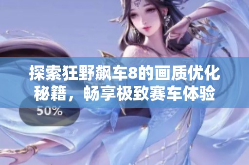 探索狂野飙车8的画质优化秘籍，畅享极致赛车体验
