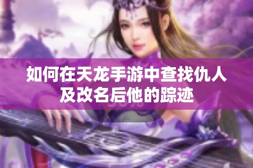 如何在天龙手游中查找仇人及改名后他的踪迹
