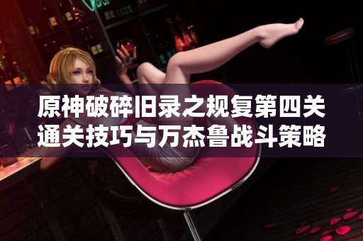 原神破碎旧录之规复第四关通关技巧与万杰鲁战斗策略详解