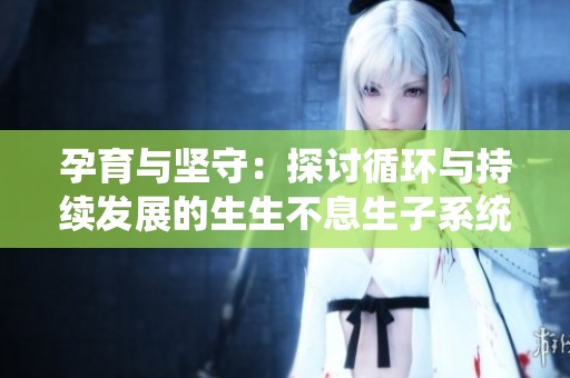 孕育与坚守：探讨循环与持续发展的生生不息生子系统