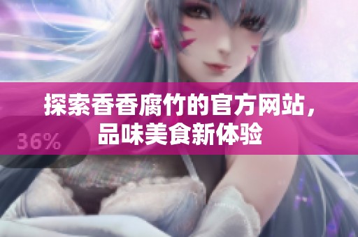 探索香香腐竹的官方网站，品味美食新体验