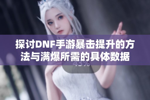 探讨DNF手游暴击提升的方法与满爆所需的具体数据