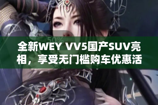 全新WEY VV5国产SUV亮相，享受无门槛购车优惠活动