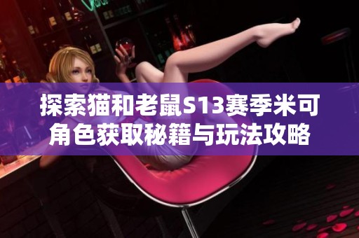 探索猫和老鼠S13赛季米可角色获取秘籍与玩法攻略