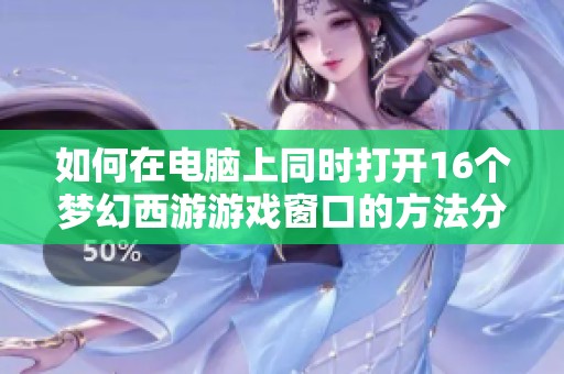 如何在电脑上同时打开16个梦幻西游游戏窗口的方法分享