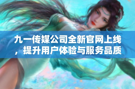 九一传媒公司全新官网上线，提升用户体验与服务品质