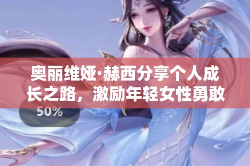 奥丽维娅·赫西分享个人成长之路，激励年轻女性勇敢追梦