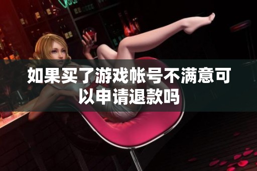 如果买了游戏帐号不满意可以申请退款吗