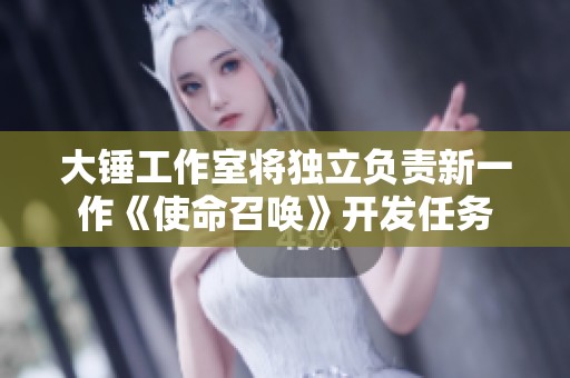 大锤工作室将独立负责新一作《使命召唤》开发任务
