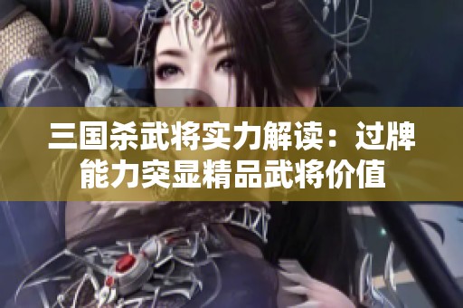 三国杀武将实力解读：过牌能力突显精品武将价值