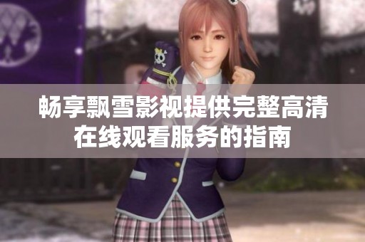 畅享飘雪影视提供完整高清在线观看服务的指南