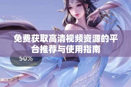 免费获取高清视频资源的平台推荐与使用指南