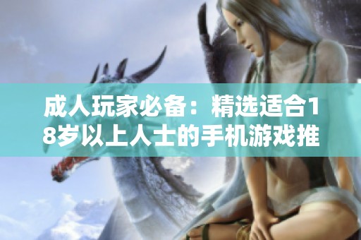 成人玩家必备：精选适合18岁以上人士的手机游戏推荐
