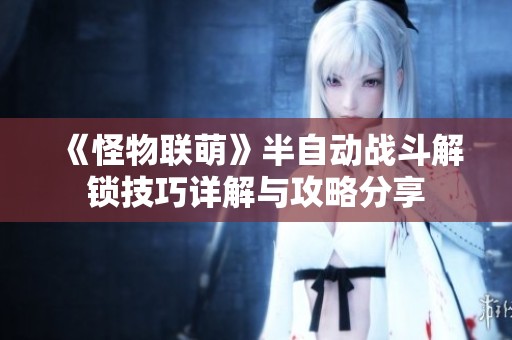 《怪物联萌》半自动战斗解锁技巧详解与攻略分享