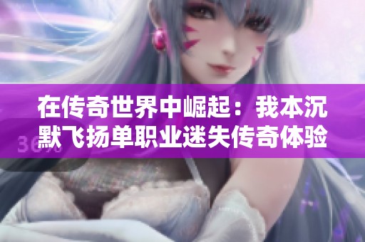 在传奇世界中崛起：我本沉默飞扬单职业迷失传奇体验攻略