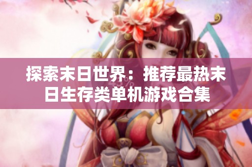 探索末日世界：推荐最热末日生存类单机游戏合集