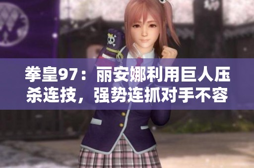 拳皇97：丽安娜利用巨人压杀连技，强势连抓对手不容小觑