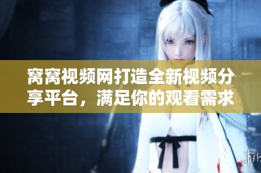 窝窝视频网打造全新视频分享平台，满足你的观看需求