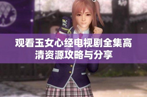 观看玉女心经电视剧全集高清资源攻略与分享