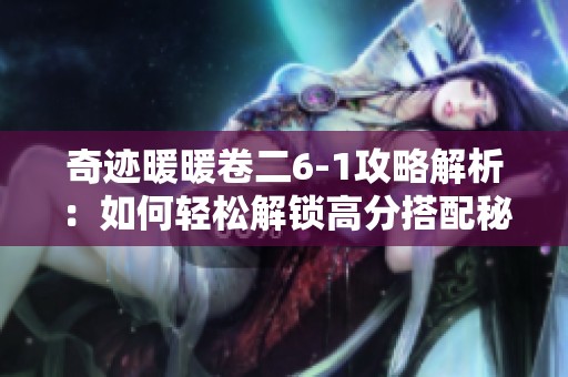 奇迹暖暖卷二6-1攻略解析：如何轻松解锁高分搭配秘诀