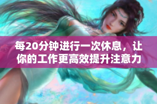 每20分钟进行一次休息，让你的工作更高效提升注意力
